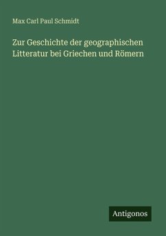 Zur Geschichte der geographischen Litteratur bei Griechen und Römern - Schmidt, Max Carl Paul