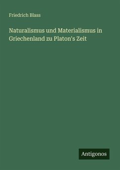 Naturalismus und Materialismus in Griechenland zu Platon's Zeit - Blass, Friedrich Naturalismus und Materialismus in Griechenland zu Platon's Zeit - Blass, Friedrich
