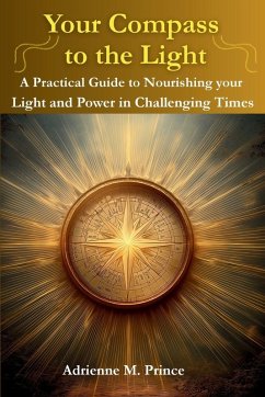 Your Compass to the Light-A Practical Guide to Nourishing your Light and Power in Challenging Times - Prince, Adrienne M Your Compass to the Light-A Practical Guide to Nourishing your Light and Power in Challenging Times - Prince, Adrienne M