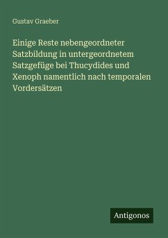 Einige Reste nebengeordneter Satzbildung in untergeordnetem Satzgefüge bei Thucydides und Xenoph namentlich nach temporalen Vordersätzen - Graeber, Gustav