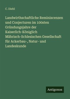 Cover Landwirthschaftliche Reminiscenzen und Conjecturen im 100sten Gründungsjahre der Kaiserlich-Königlich Mährisch-Schlesischen Gesellschaft für Ackerbau-, Natur- und Landeskunde