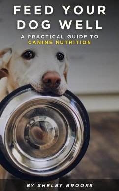 Feed Your Dog Well: A Practical Guide to Canine Nutrition (eBook, ePUB) - Brooks, Shelby