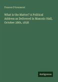 What is the Matter? A Political Address as Delivered in Masonic Hall, October 28th, 1838