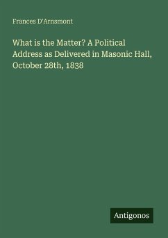 Cover What is the Matter? A Political Address as Delivered in Masonic Hall, October 28th, 1838