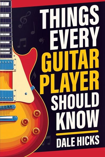 Things Every Guitar Player Should Know Things Every Guitar Player Should Know