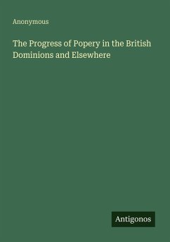 The Progress of Popery in the British Dominions and Elsewhere - Anonymous