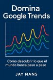 Domina Google Trends: Como descrubrir lo que el mundo busca paso a paso (eBook, ePUB)