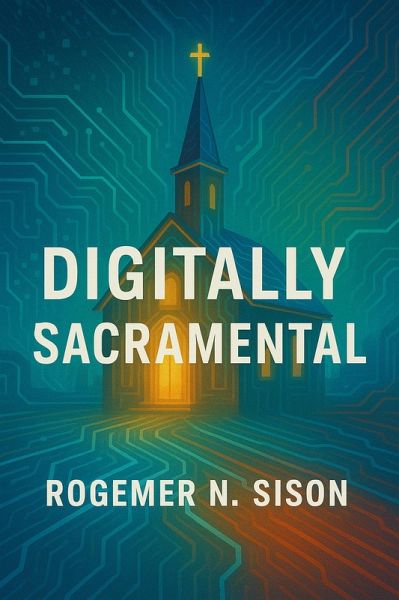 Digitally Sacramental: Presence, Incarnation, and the Digital Age (eBook, ePUB) Digitally Sacramental: Presence, Incarnation, and the Digital Age (eBook, ePUB)