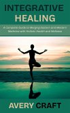 Integrative Healing: A Complete Guide to Merging Eastern and Western Medicine with Holistic Health and Wellness (eBook, ePUB) Integrative Healing: A Complete Guide to Merging Eastern and Western Medicine with Holistic Health and Wellness (eBook, ePUB)