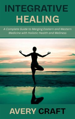 Cover Integrative Healing: A Complete Guide to Merging Eastern and Western Medicine with Holistic Health and Wellness (eBook, ePUB)