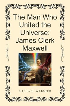 The Man Who United the Universe: James Clerk Maxwell (eBook, ePUB) - Webster, Michael