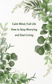 Calm Mind, Full Life How to Stop Worrying and Start Living (eBook, ePUB) Calm Mind, Full Life How to Stop Worrying and Start Living (eBook, ePUB)