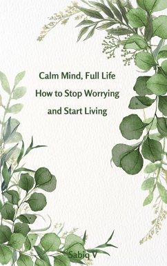 Calm Mind, Full Life How to Stop Worrying and Start Living (eBook, ePUB) - Sabiq Calm Mind, Full Life How to Stop Worrying and Start Living (eBook, ePUB) - Sabiq
