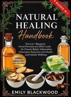 Natural Healing Handbook: The 6-in-1 Blueprint Herbal Remedies and DMSO Guide for Chronic Pain Relief, Inflammation Reduction, Joint Health, and Holistic Wellness (eBook, ePUB) Cover Natural Healing Handbook: The 6-in-1 Blueprint Herbal Remedies and DMSO Guide for Chronic Pain Relief, Inflammation Reduction, Joint Health, and Holistic Wellness (eBook, ePUB)