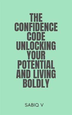 The Confidence Code Unlocking Your Potential and Living Boldly (eBook, ePUB) - Sabiq The Confidence Code Unlocking Your Potential and Living Boldly (eBook, ePUB) - Sabiq