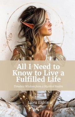 All I Need to Know to Live a Fulfilled Life (eBook, ePUB) - Eldrin, Liora All I Need to Know to Live a Fulfilled Life (eBook, ePUB) - Eldrin, Liora