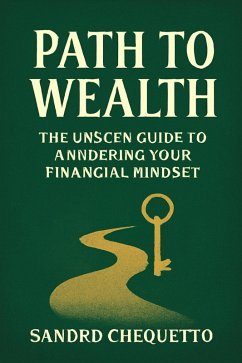Path to Wealth The Unseen Guide to Unlocking Your Financial Mindset (eBook, ePUB) - Chequetto, Sandro Jose Path to Wealth The Unseen Guide to Unlocking Your Financial Mindset (eBook, ePUB) - Chequetto, Sandro Jose
