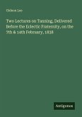 Two Lectures on Tanning, Delivered Before the Eclectic Fraternity, on the 7th & 14th February, 1838