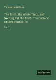 The Truth, the Whole Truth, and Nothing but the Truth: The Catholic Church Vindicated The Truth, the Whole Truth, and Nothing but the Truth: The Catholic Church Vindicated