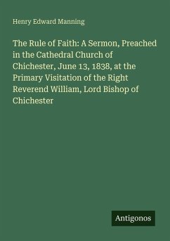 Cover The Rule of Faith: A Sermon, Preached in the Cathedral Church of Chichester, June 13, 1838, at the Primary Visitation of the Right Reverend William, Lord Bishop of Chichester
