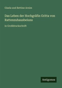 Das Leben der Hochgräfin Gritta von Rattenzuhausbeiuns - Arnim, Gisela Und Bettine