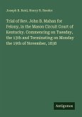 Trial of Rev. John B. Mahan for Felony, in the Mason Circuit Court of Kentucky. Commencing on Tuesday, the 13th and Terminating on Monday the 19th of November, 1838 Trial of Rev. John B. Mahan for Felony, in the Mason Circuit Court of Kentucky. Commencing on Tuesday, the 13th and Terminating on Monday the 19th of November, 1838