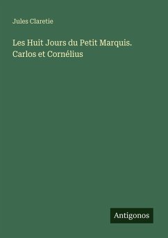 Les Huit Jours du Petit Marquis. Carlos et Cornélius - Claretie, Jules