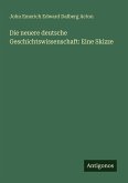Die neuere deutsche Geschichtswissenschaft: Eine Skizze Die neuere deutsche Geschichtswissenschaft: Eine Skizze