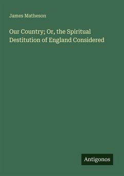 Our Country; Or, the Spiritual Destitution of England Considered - Matheson, James