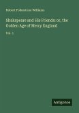 Shakspeare and His Friends: or, the Golden Age of Merry England Shakspeare and His Friends: or, the Golden Age of Merry England