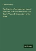 The Statutory Testamentary Law of Maryland, with the Decisions of the Courts Thereof, Explanatory of the Same