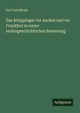 Das Königslager vor Aachen und vor Frankfurt in seiner rechtsgeschichtlichen Bedeutung