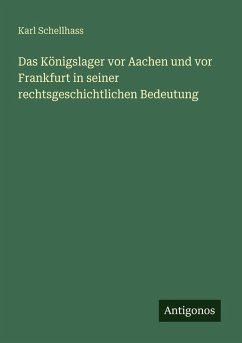Das Königslager vor Aachen und vor Frankfurt in seiner rechtsgeschichtlichen Bedeutung - Schellhass, Karl