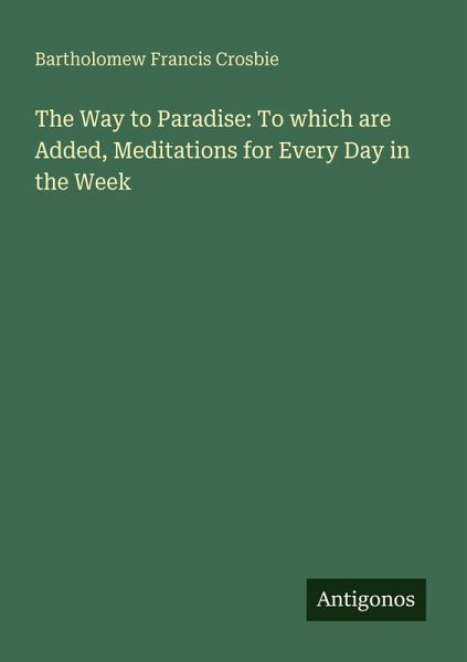 The Way to Paradise: To which are Added, Meditations for Every Day in the Week The Way to Paradise: To which are Added, Meditations for Every Day in the Week