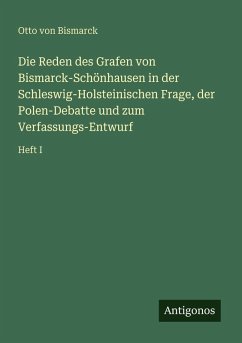 Cover Die Reden des Grafen von Bismarck-Schönhausen in der Schleswig-Holsteinischen Frage, der Polen-Debatte und zum Verfassungs-Entwurf