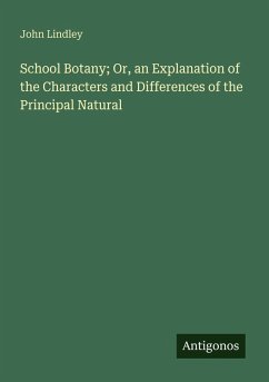 School Botany; Or, an Explanation of the Characters and Differences of the Principal Natural Cover School Botany; Or, an Explanation of the Characters and Differences of the Principal Natural