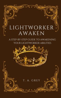 Lightworker Awaken: A Step-By-Step Guide to Awakening Your Lightworking Abilities (eBook, ePUB) - Grey, T. A.