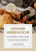 Gesunde Herbstküche mit Kartoffeln, Kohl & Kürbis: Immunsystem stärken mit 500 Rezepten für Suppen, Aufläufe & Ofengerichte (Saisonale Wohlfühlküche für Gesundheit & Wohlbefinden) (eBook, ePUB) Gesunde Herbstküche mit Kartoffeln, Kohl & Kürbis: Immunsystem stärken mit 500 Rezepten für Suppen, Aufläufe & Ofengerichte (Saisonale Wohlfühlküche für Gesundheit & Wohlbefinden) (eBook, ePUB)