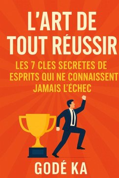 L'art de tout réussir - Les 7 clés secrètes des esprits qui ne connaissent jamais l'échec (eBook, ePUB) - Ka, Gode L'art de tout réussir - Les 7 clés secrètes des esprits qui ne connaissent jamais l'échec (eBook, ePUB) - Ka, Gode