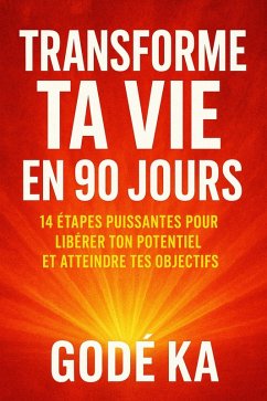 Transforme ta vie en 90 jours _14 étapes puissantes pour libérer ton potentiel et atteindre tes objectifs (eBook, ePUB) - Ka, Gode