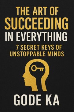 The art of Succeeding in Everything - 7 Secret Keys of Unstoppable Minds (eBook, ePUB) - Ka, Gode