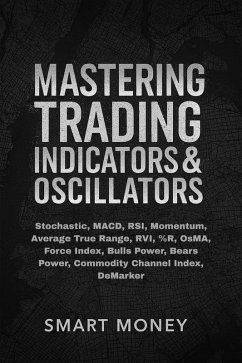 Mastering Trading Indicators & Oscillators: Stochastic, MACD, RSI, Momentum, Average True Range, RVI, %R, OsMA, Force Index, Bulls Power, Bears Power, Commodity Channel Index, DeMarker (Master Trading Indicators & Oscillators) (eBook, ePUB) - SmartMoney