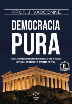 Democracia pura: teoria e prática do governo com participação direta de todos os cidadãos (eBook, ePUB) - Vasconne, J.