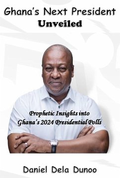 Ghana's Next President Unveiled: Prophetic Insights into Ghana's 2024 Presidential Polls (eBook, ePUB) - Dunoo, Daniel Dela