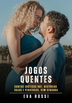 Jogos Quentes: Contos Eróticos Hot. Histórias Sujas e Perversas, sem Censura (Coleção de Contos Eróticos Portugueses Proibidos. Sexo Explícito e Histórias Reais. Relatos Quentes., #402) (eBook, ePUB) - Rossi, Eva