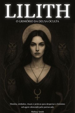 Cover Lilith - O Grimório da Deusa Oculta: História, Símbolos, Rituais e Práticas para Despertar o Feminino Selvagem Silenciado pelo Patriarcado (eBook, ePUB)