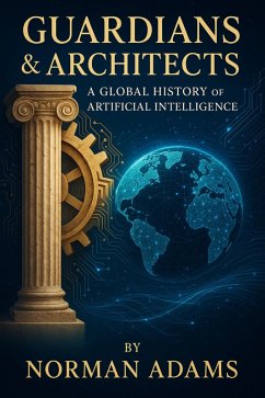 Guardians & Architects: A Global History of Artificial Intelligence How Ideas, Policy, and Power Shaped the Machine Age (eBook, ePUB) - Adams, Norman Guardians & Architects: A Global History of Artificial Intelligence How Ideas, Policy, and Power Shaped the Machine Age (eBook, ePUB) - Adams, Norman