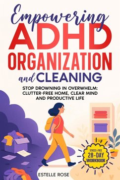 Empowering ADHD Organization And Cleaning: Stop Drowning in Overwhelm: The 28-Day Workbook for a Clutter-Free Home, Clear Mind, and Productive Life (eBook, ePUB) - Rose, Estelle Empowering ADHD Organization And Cleaning: Stop Drowning in Overwhelm: The 28-Day Workbook for a Clutter-Free Home, Clear Mind, and Productive Life (eBook, ePUB) - Rose, Estelle