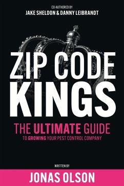 Zip Code Kings: The Ultimate Guide to Growing Your Pest Control Company (eBook, ePUB) - Olson, Jonas; Sheldon, Jake; Leibrandt, Danny Zip Code Kings: The Ultimate Guide to Growing Your Pest Control Company (eBook, ePUB) - Olson, Jonas; Sheldon, Jake; Leibrandt, Danny