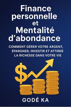 Finance Personnelle et Mentalité d'Abondance - Comment gérer votre argent, épargner, investir et attirer la richesse dans votre vie (eBook, ePUB) - Ka, Gode